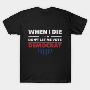 When I Die Don't Let Me Vote Democrat - Anti Democrat T-Shirt